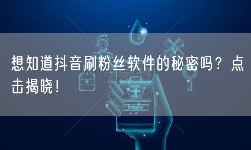 想知道抖音刷粉丝软件的秘密吗？点击揭晓！