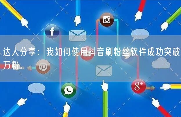 达人分享：我如何使用抖音刷粉丝软件成功突破万粉。
