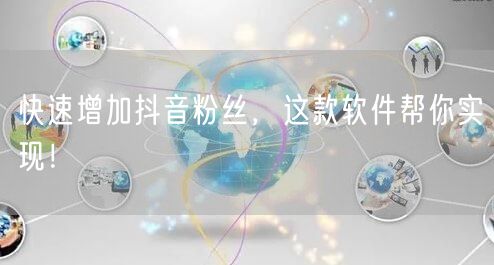 快速增加抖音粉丝，这款软件帮你实现！