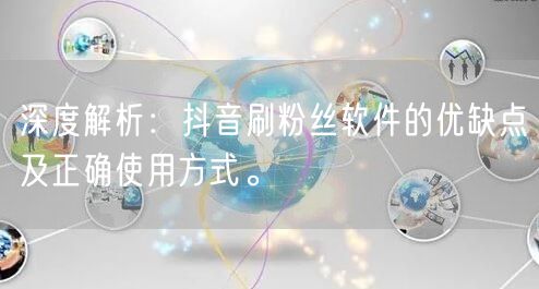 深度解析：抖音刷粉丝软件的优缺点及正确使用方式。