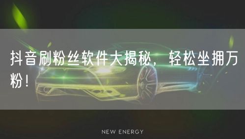 抖音刷粉丝软件大揭秘，轻松坐拥万粉！