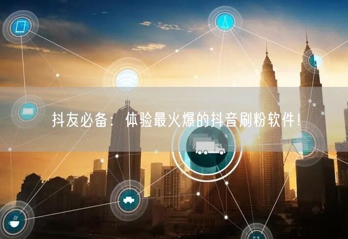 抖友必备：体验最火爆的抖音刷粉软件！