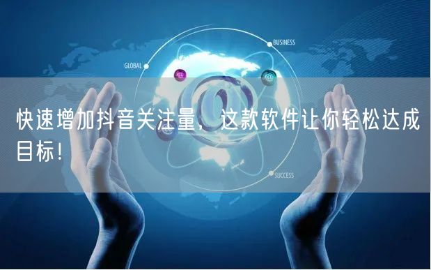 快速增加抖音关注量，这款软件让你轻松达成目标！