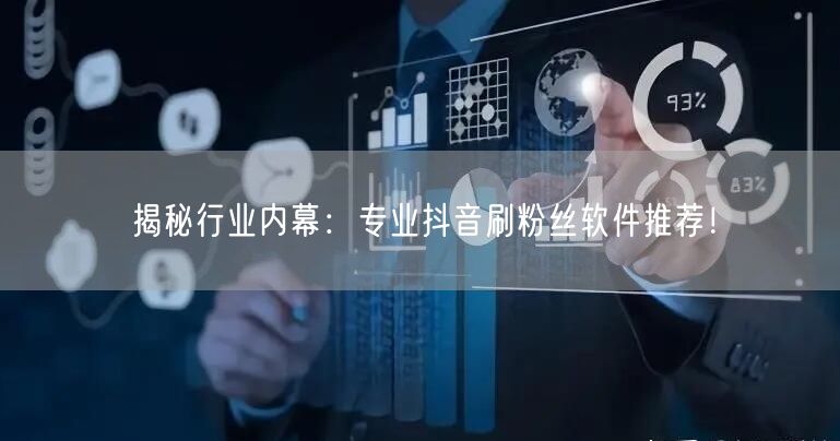 揭秘行业内幕：专业抖音刷粉丝软件推荐！