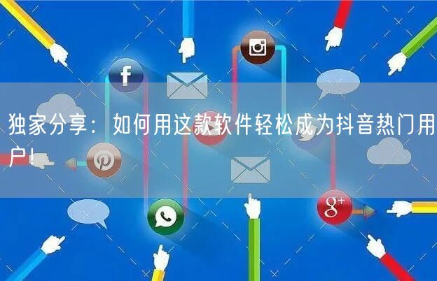 独家分享：如何用这款软件轻松成为抖音热门用户！