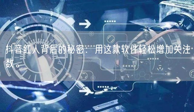 抖音红人背后的秘密：用这款软件轻松增加关注数。