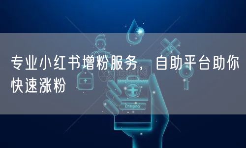 专业小红书增粉服务，自助平台助你快速涨粉