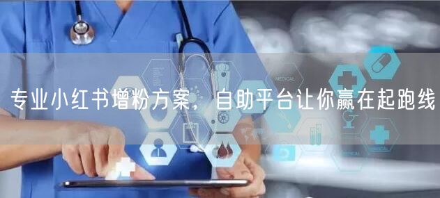 专业小红书增粉方案，自助平台让你赢在起跑线