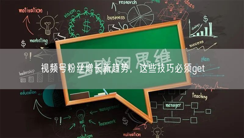视频号粉丝增长新趋势，这些技巧必须get