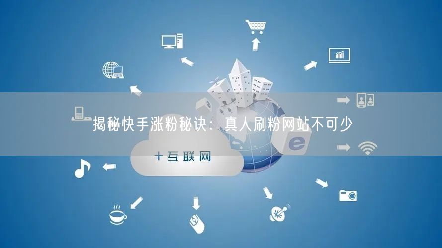 揭秘快手涨粉秘诀：真人刷粉网站不可少