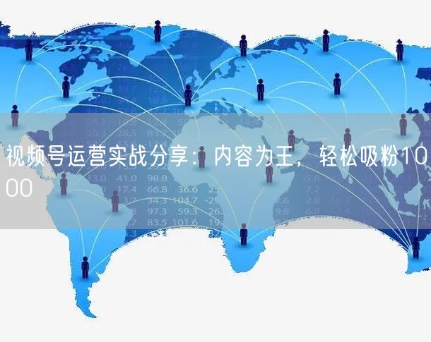 视频号运营实战分享：内容为王，轻松吸粉1000