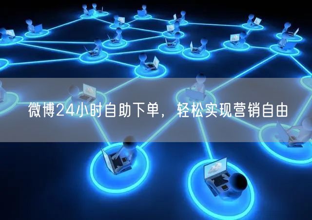 微博24小时自助下单，轻松实现营销自由