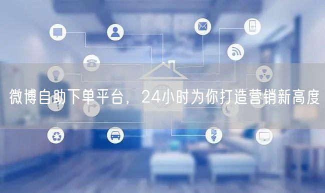 微博自助下单平台，24小时为你打造营销新高度