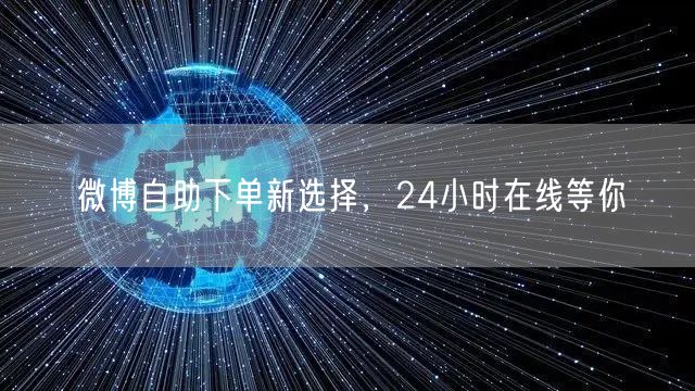 微博自助下单新选择，24小时在线等你