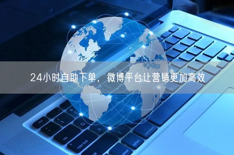 24小时自助下单，微博平台让营销更加高效