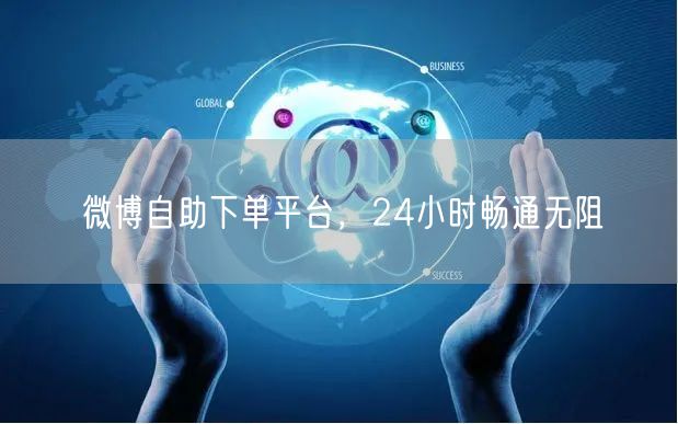 微博自助下单平台，24小时畅通无阻