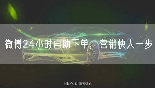 微博24小时自助下单，营销快人一步