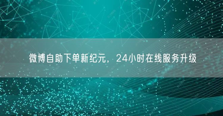 微博自助下单新纪元，24小时在线服务升级