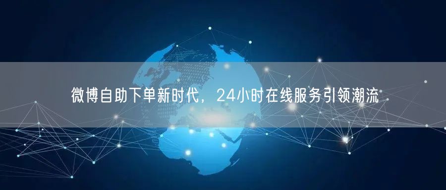 微博自助下单新时代，24小时在线服务引领潮流