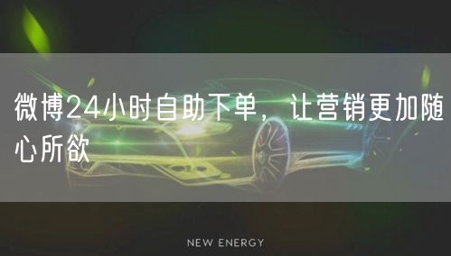 微博24小时自助下单，让营销更加随心所欲