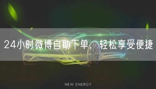 24小时微博自助下单，轻松享受便捷