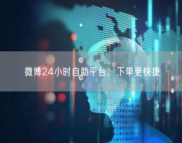 微博24小时自助平台，下单更快捷