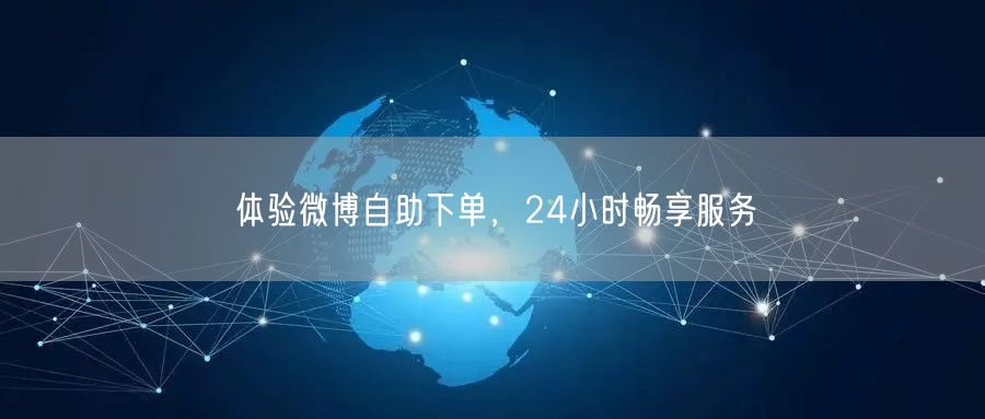 体验微博自助下单，24小时畅享服务