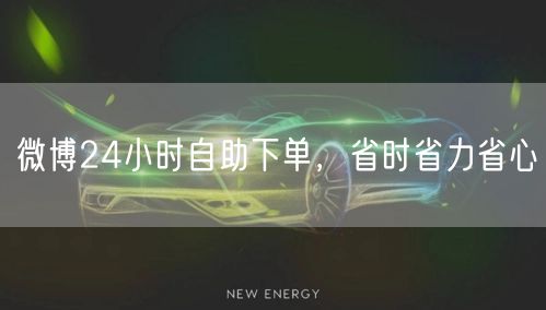 微博24小时自助下单，省时省力省心
