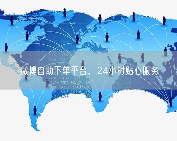 微博自助下单平台，24小时贴心服务