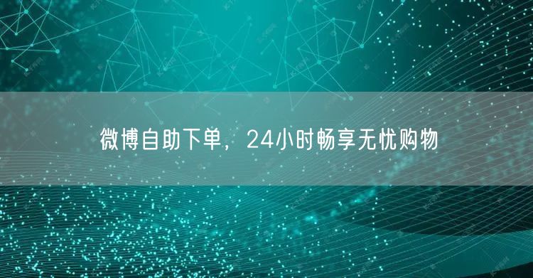 微博自助下单，24小时畅享无忧购物