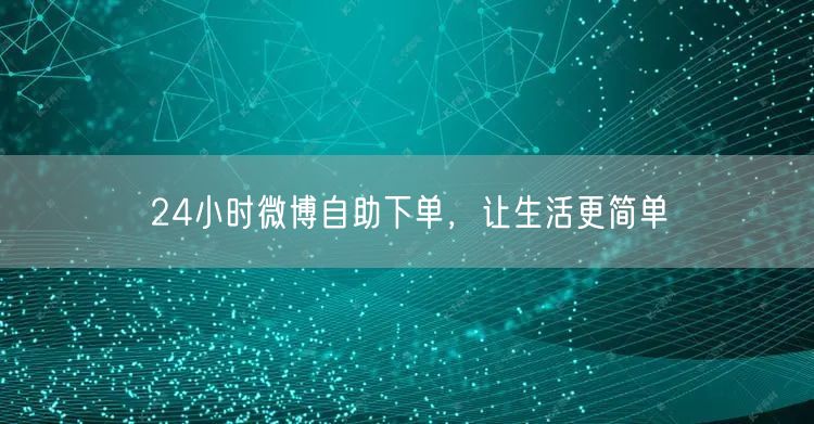24小时微博自助下单，让生活更简单