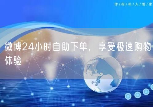 微博24小时自助下单，享受极速购物体验