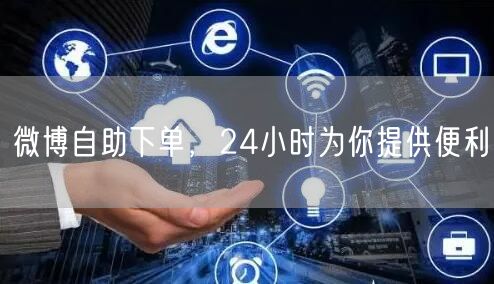 微博自助下单，24小时为你提供便利