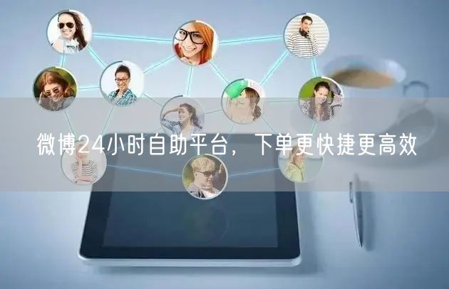 微博24小时自助平台，下单更快捷更高效