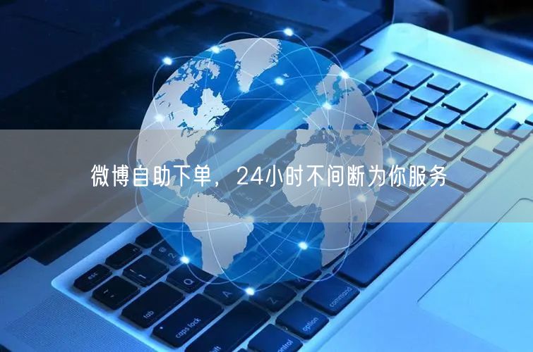 微博自助下单，24小时不间断为你服务