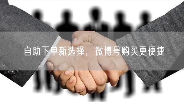 自助下单新选择，微博号购买更便捷