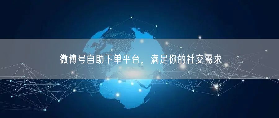 微博号自助下单平台，满足你的社交需求