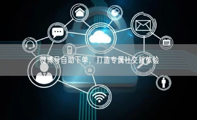 微博号自助下单，打造专属社交新体验