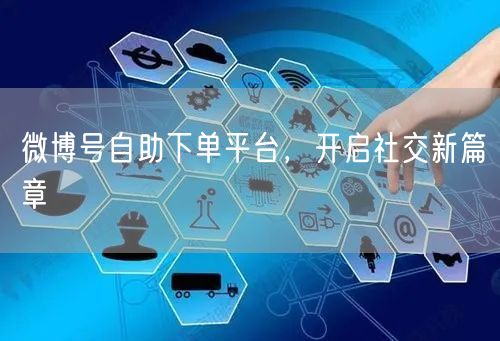 微博号自助下单平台，开启社交新篇章