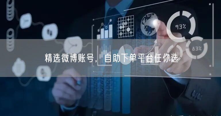 精选微博账号，自助下单平台任你选