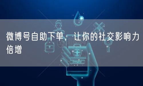 微博号自助下单，让你的社交影响力倍增