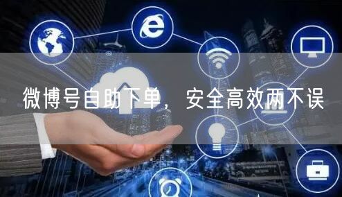 微博号自助下单，安全高效两不误