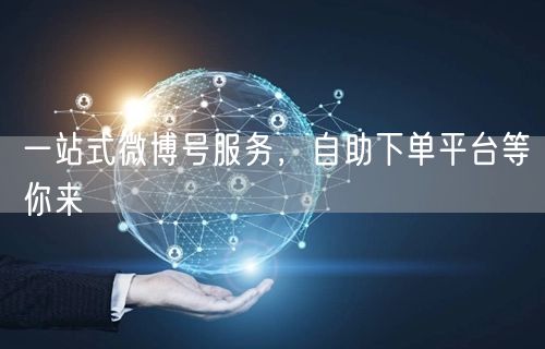 一站式微博号服务，自助下单平台等你来