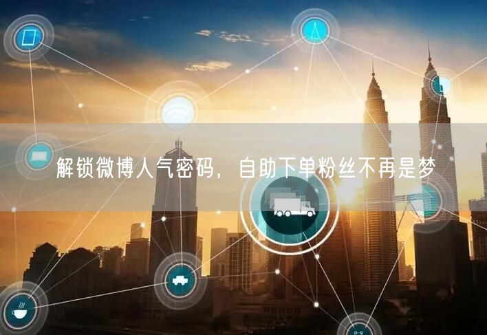 解锁微博人气密码，自助下单粉丝不再是梦