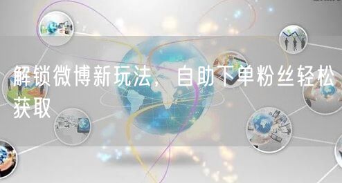 解锁微博新玩法，自助下单粉丝轻松获取