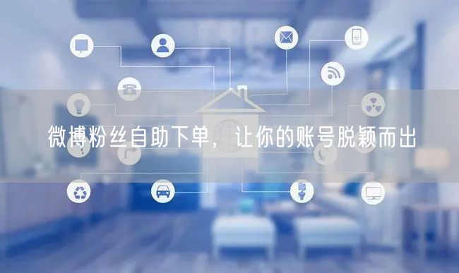 微博粉丝自助下单，让你的账号脱颖而出