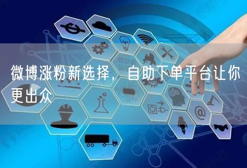 微博涨粉新选择，自助下单平台让你更出众