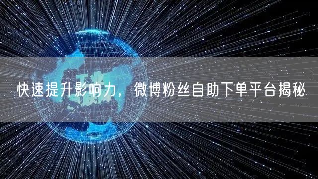 快速提升影响力，微博粉丝自助下单平台揭秘