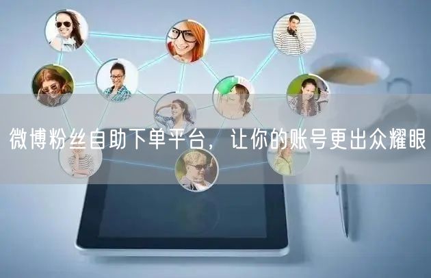 微博粉丝自助下单平台，让你的账号更出众耀眼