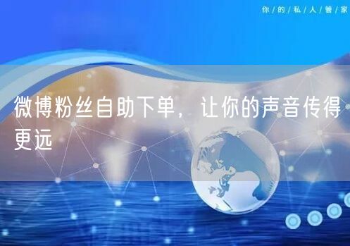 微博粉丝自助下单，让你的声音传得更远